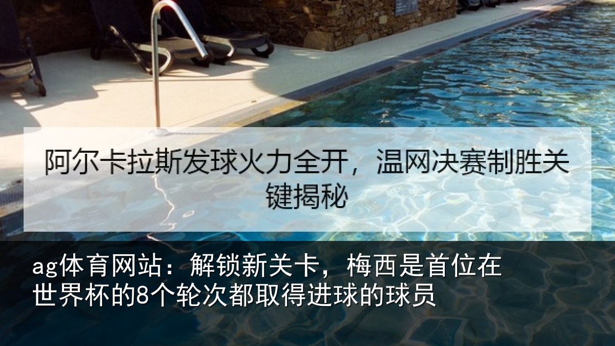 ag体育网站：解锁新关卡，梅西是首位在世界杯的8个轮次都取得进球的球员
