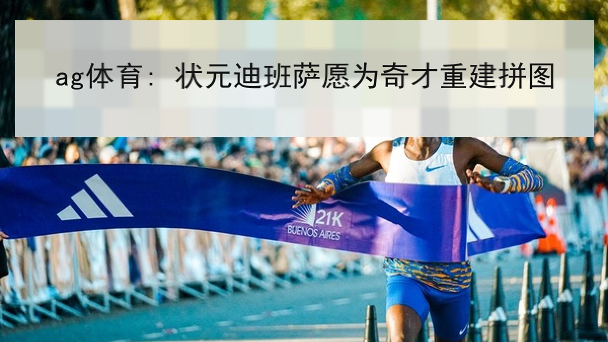 ag体育: 状元迪班萨愿为奇才重建拼图