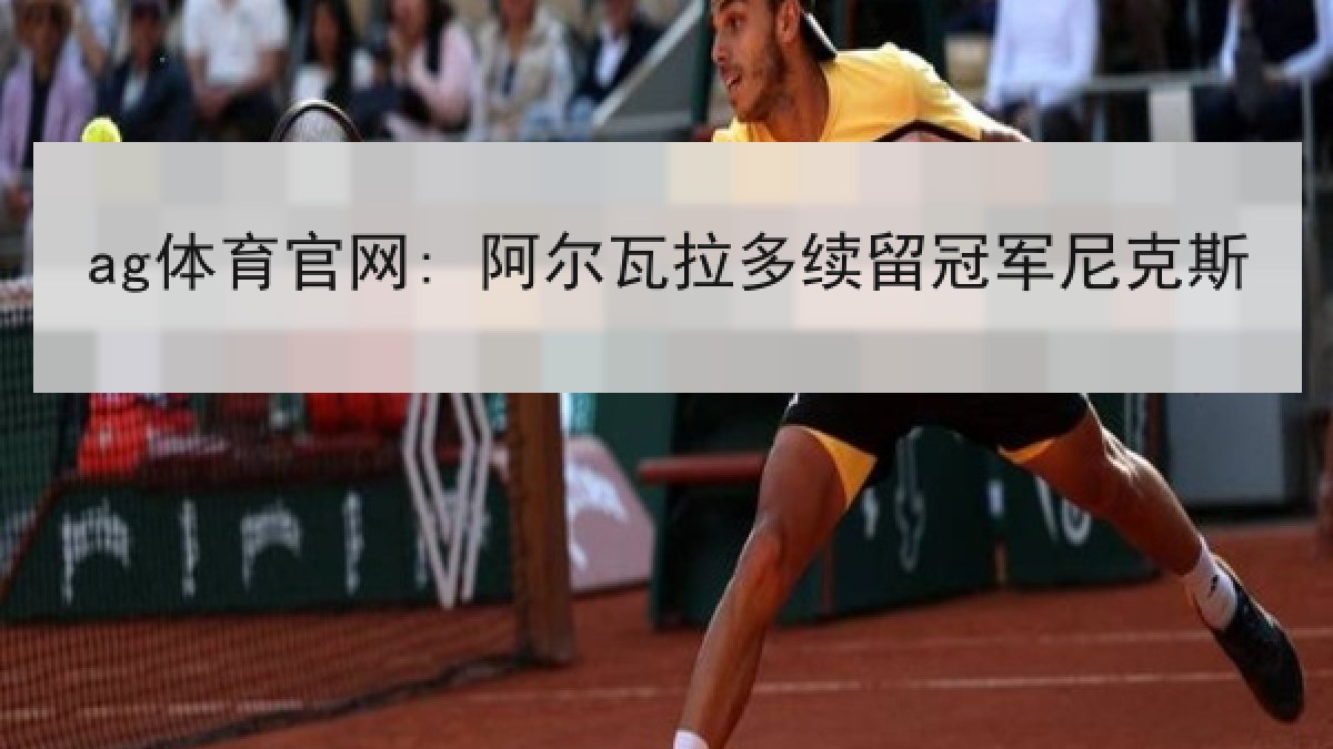 ag体育官网: 阿尔瓦拉多续留冠军尼克斯 ag体育官网: 阿尔瓦拉多续留冠军尼克斯