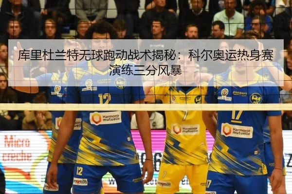库里杜兰特无球跑动战术揭秘：科尔奥运热身赛演练三分风暴