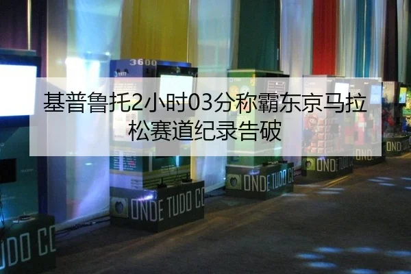 基普鲁托2小时03分称霸东京马拉松赛道纪录告破