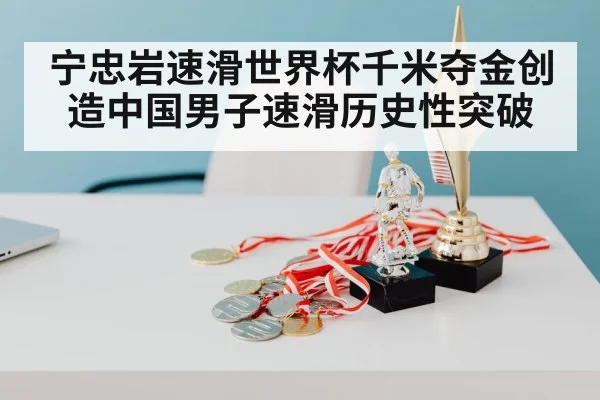宁忠岩速滑世界杯千米夺金创造中国男子速滑历史性突破