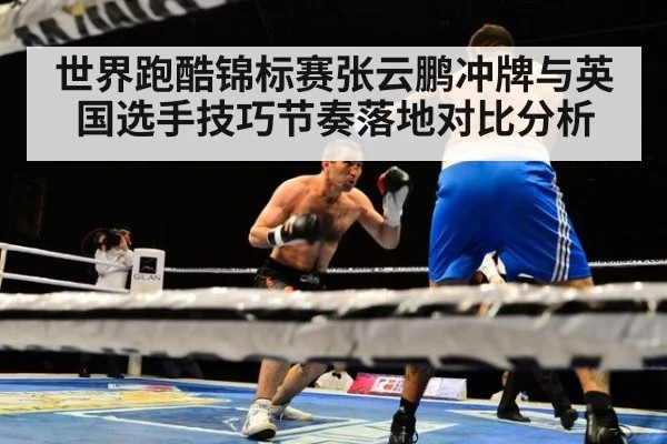 世界跑酷锦标赛张云鹏冲牌与英国选手技巧节奏落地对比分析